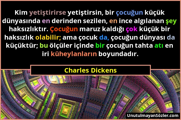 Charles Dickens - Kim yetiştirirse yetiştirsin, bir çocuğun küçük dünyasında en derinden sezilen, en ince algılanan şey haksızlıktır. Çocuğun maruz ka...