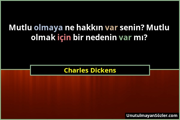 Charles Dickens - Mutlu olmaya ne hakkın var senin? Mutlu olmak için bir nedenin var mı?...