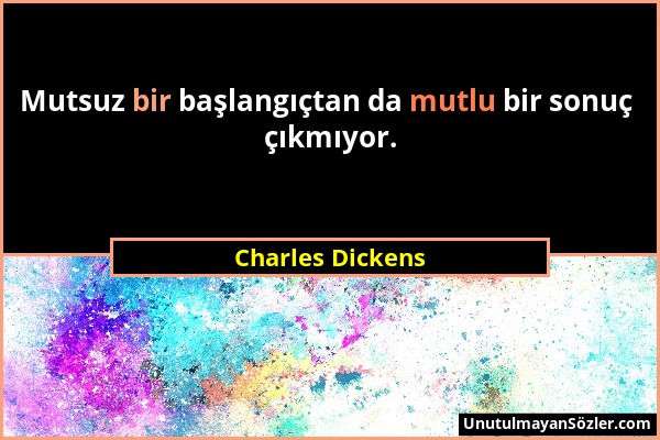 Charles Dickens - Mutsuz bir başlangıçtan da mutlu bir sonuç çıkmıyor....