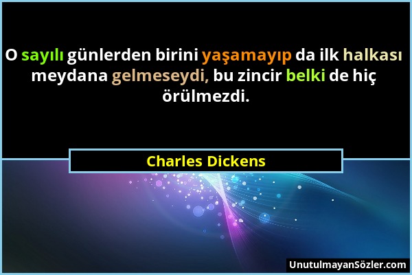 Charles Dickens - O sayılı günlerden birini yaşamayıp da ilk halkası meydana gelmeseydi, bu zincir belki de hiç örülmezdi....