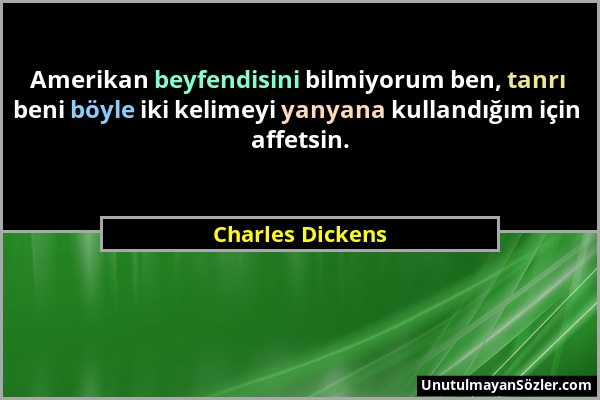 Charles Dickens - Amerikan beyfendisini bilmiyorum ben, tanrı beni böyle iki kelimeyi yanyana kullandığım için affetsin....