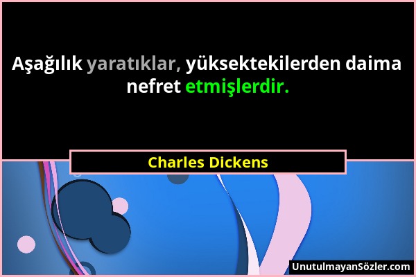 Charles Dickens - Aşağılık yaratıklar, yüksektekilerden daima nefret etmişlerdir....