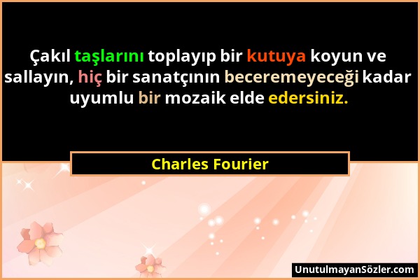 Charles Fourier - Çakıl taşlarını toplayıp bir kutuya koyun ve sallayın, hiç bir sanatçının beceremeyeceği kadar uyumlu bir mozaik elde edersiniz....