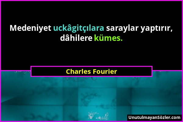 Charles Fourier - Medeniyet uckâgitçılara saraylar yaptırır, dâhilere kümes....