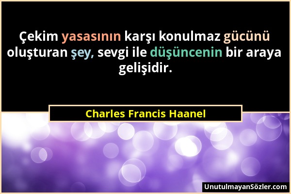 Charles Francis Haanel - Çekim yasasının karşı konulmaz gücünü oluşturan şey, sevgi ile düşüncenin bir araya gelişidir....