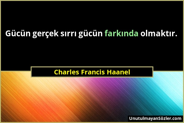 Charles Francis Haanel - Gücün gerçek sırrı gücün farkında olmaktır....