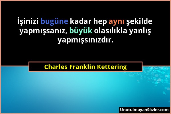 Charles Franklin Kettering - İşinizi bugüne kadar hep aynı şekilde yapmışsanız, büyük olasılıkla yanlış yapmışsınızdır....