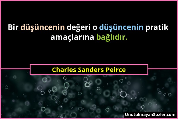 Charles Sanders Peirce - Bir düşüncenin değeri o düşüncenin pratik amaçlarına bağlıdır....