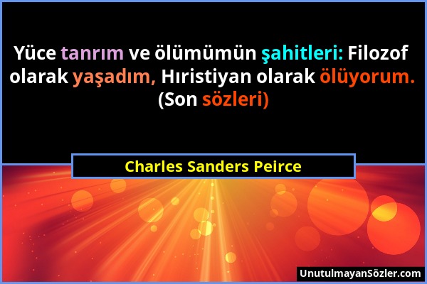 Charles Sanders Peirce - Yüce tanrım ve ölümümün şahitleri: Filozof olarak yaşadım, Hıristiyan olarak ölüyorum. (Son sözleri)...