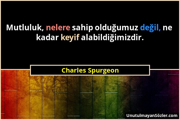 Charles Spurgeon - Mutluluk, nelere sahip olduğumuz değil, ne kadar keyif alabildiğimizdir....