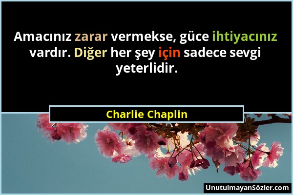 Charlie Chaplin - Amacınız zarar vermekse, güce ihtiyacınız vardır. Diğer her şey için sadece sevgi yeterlidir....