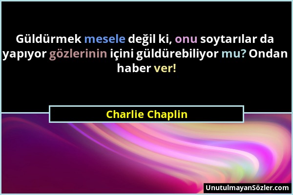 Charlie Chaplin - Güldürmek mesele değil ki, onu soytarılar da yapıyor gözlerinin içini güldürebiliyor mu? Ondan haber ver!...