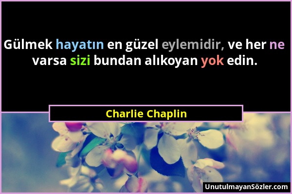 Charlie Chaplin - Gülmek hayatın en güzel eylemidir, ve her ne varsa sizi bundan alıkoyan yok edin....