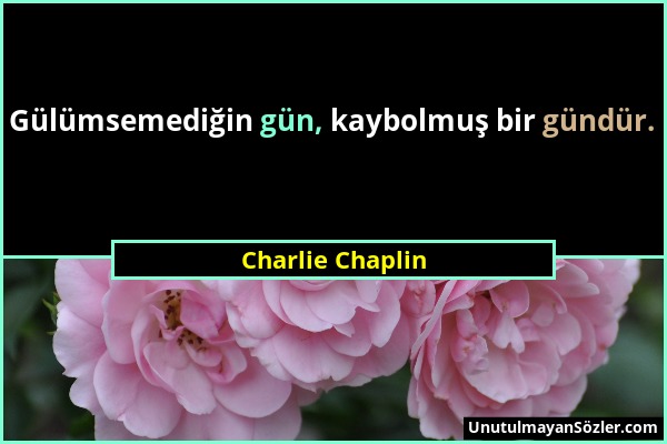 Charlie Chaplin - Gülümsemediğin gün, kaybolmuş bir gündür....
