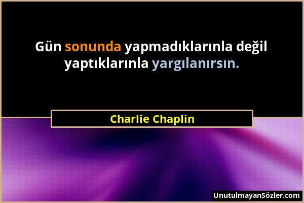 Charlie Chaplin - Gün sonunda yapmadıklarınla değil yaptıklarınla yargılanırsın....