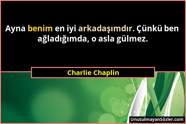 Charlie Chaplin - Ayna benim en iyi arkadaşımdır. Çünkü ben ağladığımda, o asla gülmez....