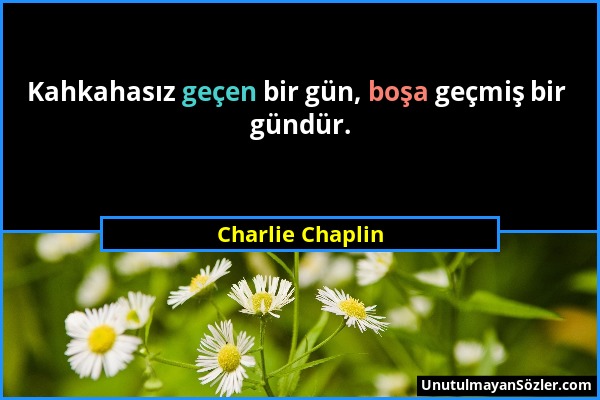 Charlie Chaplin - Kahkahasız geçen bir gün, boşa geçmiş bir gündür....