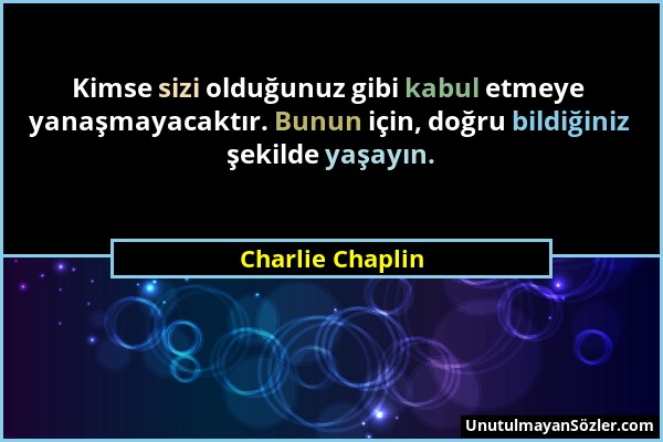 Charlie Chaplin - Kimse sizi olduğunuz gibi kabul etmeye yanaşmayacaktır. Bunun için, doğru bildiğiniz şekilde yaşayın....
