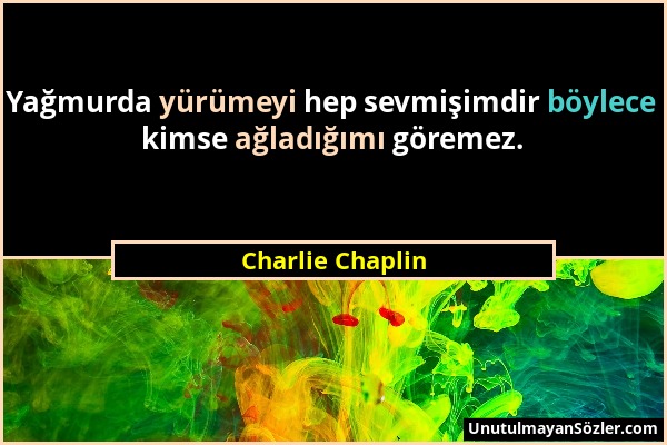 Charlie Chaplin - Yağmurda yürümeyi hep sevmişimdir böylece kimse ağladığımı göremez....