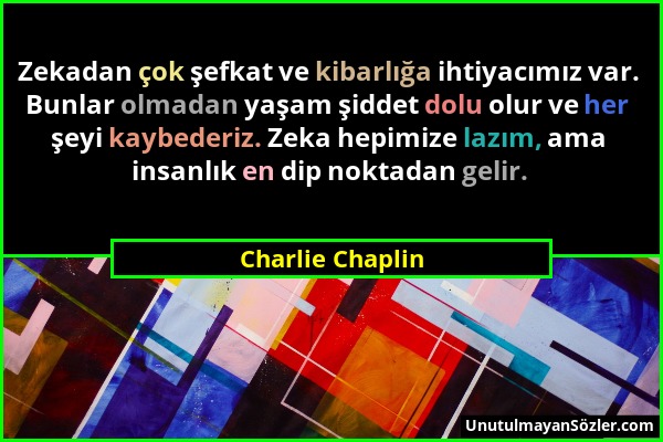 Charlie Chaplin - Zekadan çok şefkat ve kibarlığa ihtiyacımız var. Bunlar olmadan yaşam şiddet dolu olur ve her şeyi kaybederiz. Zeka hepimize lazım,...