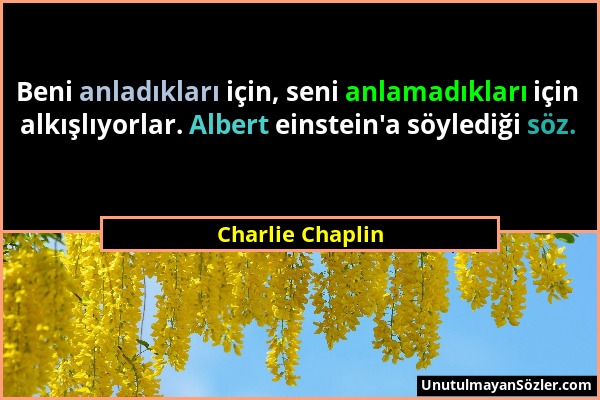 Charlie Chaplin - Beni anladıkları için, seni anlamadıkları için alkışlıyorlar. Albert einstein'a söylediği söz....