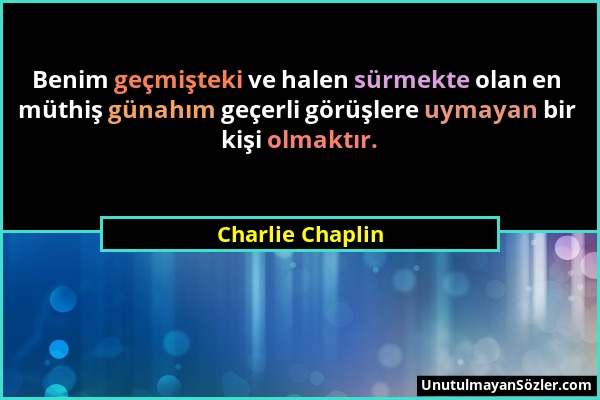 Charlie Chaplin - Benim geçmişteki ve halen sürmekte olan en müthiş günahım geçerli görüşlere uymayan bir kişi olmaktır....