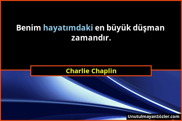 Charlie Chaplin - Benim hayatımdaki en büyük düşman zamandır....