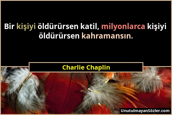Charlie Chaplin - Bir kişiyi öldürürsen katil, milyonlarca kişiyi öldürürsen kahramansın....
