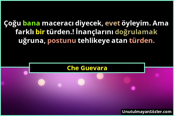 Che Guevara - Çoğu bana maceracı diyecek, evet öyleyim. Ama farklı bir türden.! İnançlarını doğrulamak uğruna, postunu tehlikeye atan türden....