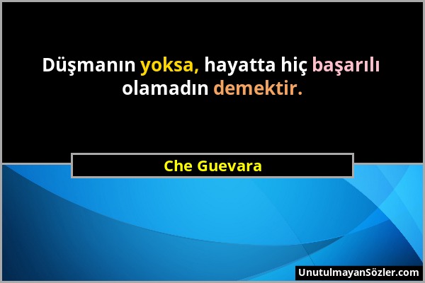 Che Guevara - Düşmanın yoksa, hayatta hiç başarılı olamadın demektir....