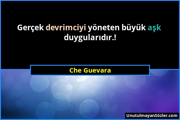 Che Guevara - Gerçek devrimciyi yöneten büyük aşk duygularıdır.!...