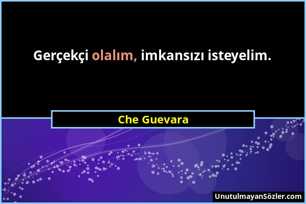 Che Guevara - Gerçekçi olalım, imkansızı isteyelim....