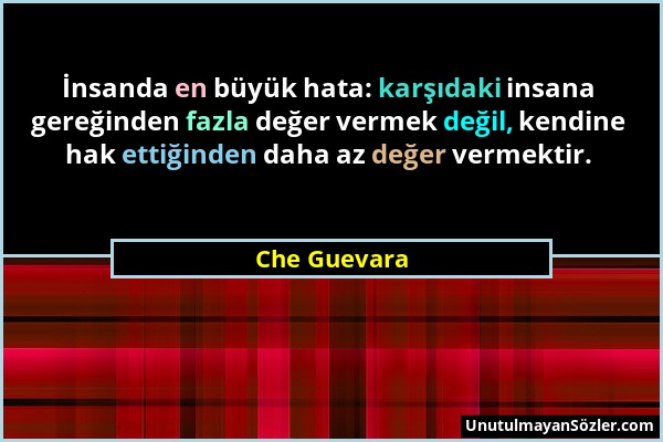 Che Guevara - İnsanda en büyük hata: karşıdaki insana gereğinden fazla değer vermek değil, kendine hak ettiğinden daha az değer vermektir....