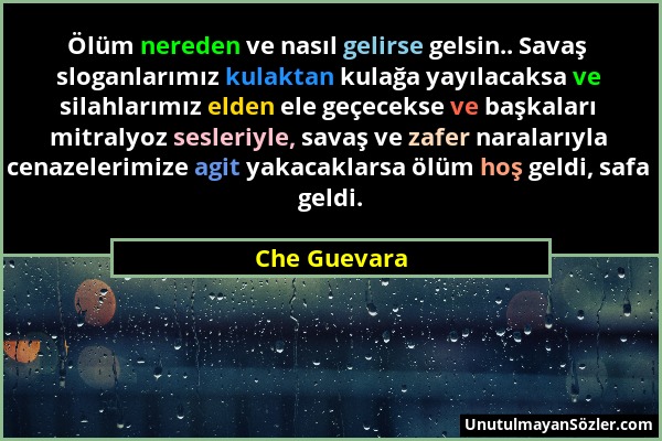 Che Guevara - Ölüm nereden ve nasıl gelirse gelsin.. Savaş sloganlarımız kulaktan kulağa yayılacaksa ve silahlarımız elden ele geçecekse ve başkaları...