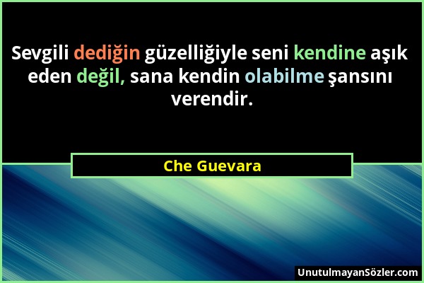 Che Guevara - Sevgili dediğin güzelliğiyle seni kendine aşık eden değil, sana kendin olabilme şansını verendir....