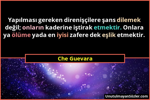 Che Guevara - Yapılması gereken direnişçilere şans dilemek değil; onların kaderine iştirak etmektir. Onlara ya ölüme yada en iyisi zafere dek eşlik et...