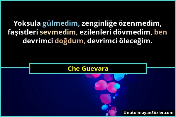 Che Guevara - Yoksula gülmedim, zenginliğe özenmedim, faşistleri sevmedim, ezilenleri dövmedim, ben devrimci doğdum, devrimci öleceğim....