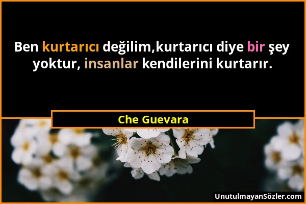 Che Guevara - Ben kurtarıcı değilim,kurtarıcı diye bir şey yoktur, insanlar kendilerini kurtarır....