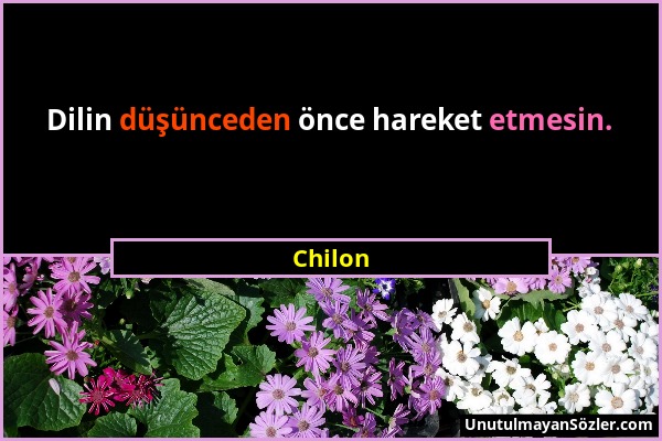 Chilon - Dilin düşünceden önce hareket etmesin....