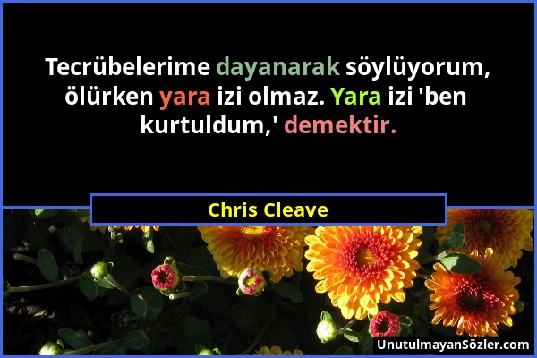Chris Cleave - Tecrübelerime dayanarak söylüyorum, ölürken yara izi olmaz. Yara izi 'ben kurtuldum,' demektir....