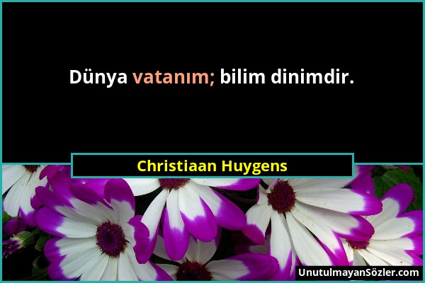 Christiaan Huygens - Dünya vatanım; bilim dinimdir....