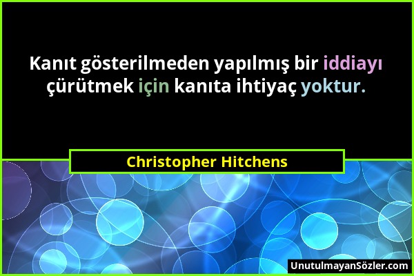 Christopher Hitchens - Kanıt gösterilmeden yapılmış bir iddiayı çürütmek için kanıta ihtiyaç yoktur....