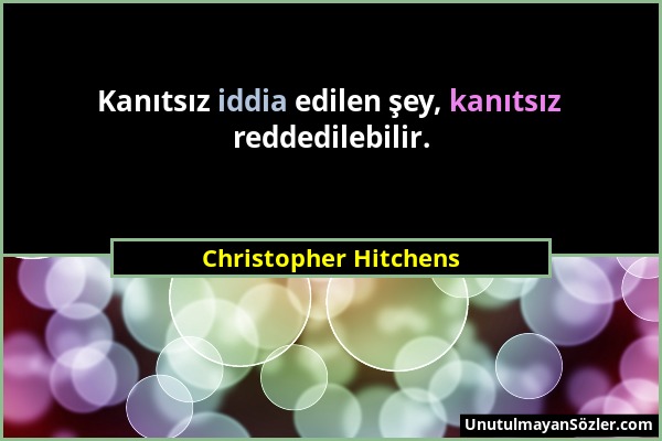 Christopher Hitchens - Kanıtsız iddia edilen şey, kanıtsız reddedilebilir....