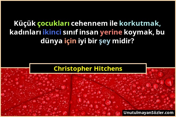 Christopher Hitchens - Küçük çocukları cehennem ile korkutmak, kadınları ikinci sınıf insan yerine koymak, bu dünya için iyi bir şey midir?...