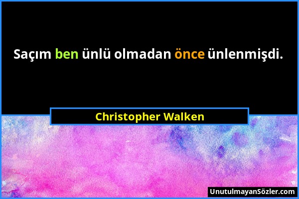 Christopher Walken - Saçım ben ünlü olmadan önce ünlenmişdi....