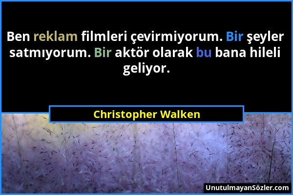 Christopher Walken - Ben reklam filmleri çevirmiyorum. Bir şeyler satmıyorum. Bir aktör olarak bu bana hileli geliyor....