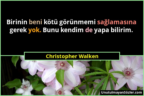 Christopher Walken - Birinin beni kötü görünmemi sağlamasına gerek yok. Bunu kendim de yapa bilirim....