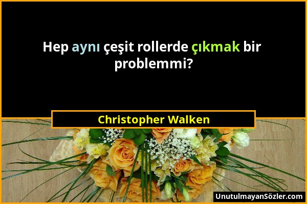 Christopher Walken - Hep aynı çeşit rollerde çıkmak bir problemmi?...