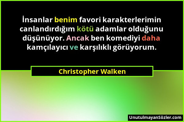 Christopher Walken - İnsanlar benim favori karakterlerimin canlandırdığım kötü adamlar olduğunu düşünüyor. Ancak ben komediyi daha kamçılayıcı ve karş...