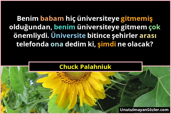 Chuck Palahniuk - Benim babam hiç üniversiteye gitmemiş olduğundan, benim üniversiteye gitmem çok önemliydi. Üniversite bitince şehirler arası telefon...